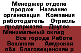 Менеджер отдела продаж › Название организации ­ Компания-работодатель › Отрасль предприятия ­ Другое › Минимальный оклад ­ 30 000 - Все города Работа » Вакансии   . Амурская обл.,Благовещенский р-н